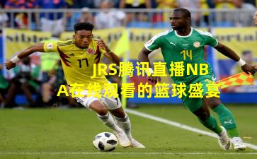JRS腾讯直播NBA在线观看的篮球盛宴
